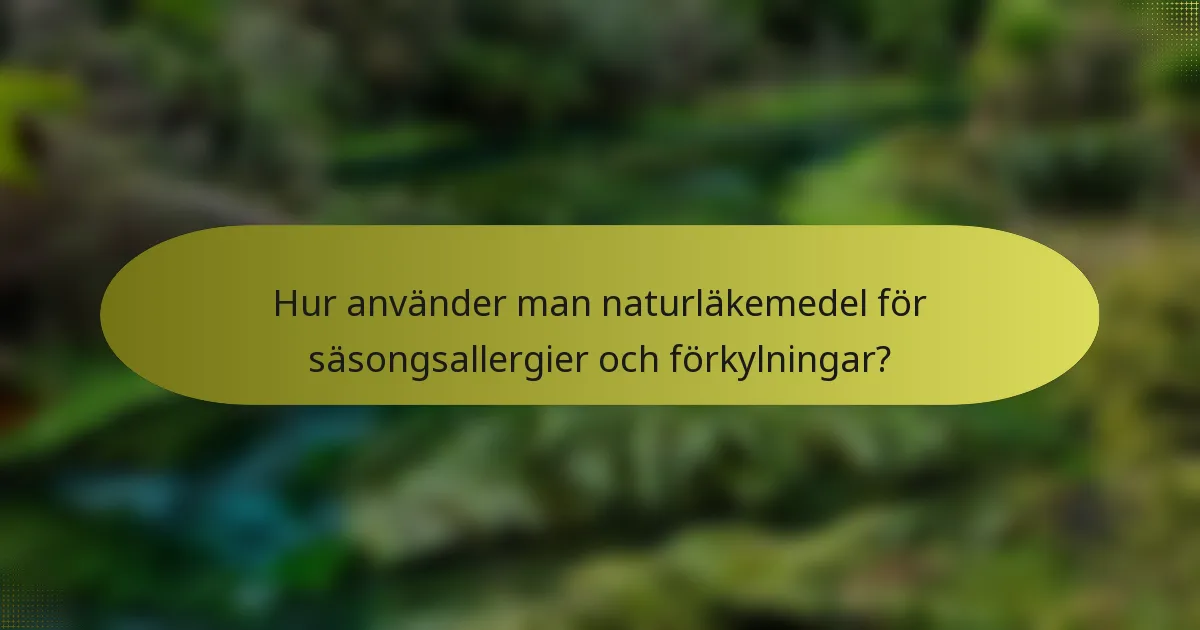 Hur använder man naturläkemedel för säsongsallergier och förkylningar?