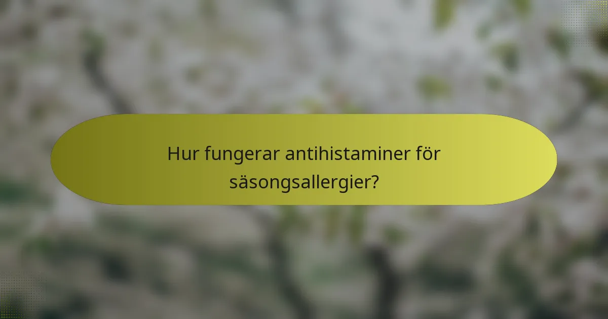 Hur fungerar antihistaminer för säsongsallergier?