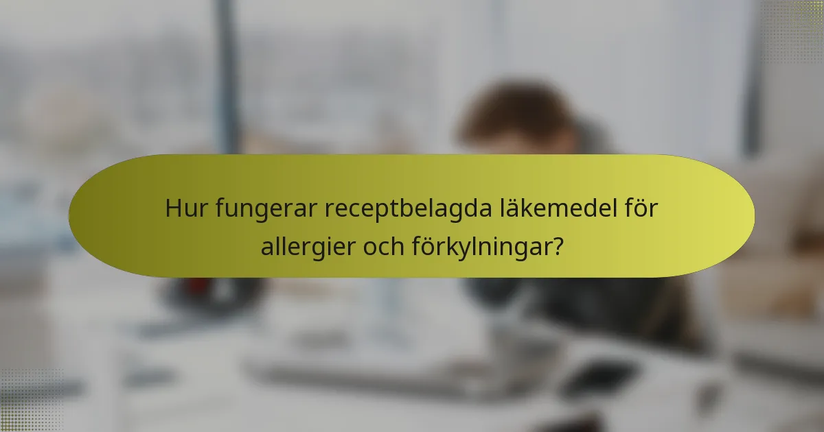 Hur fungerar receptbelagda läkemedel för allergier och förkylningar?