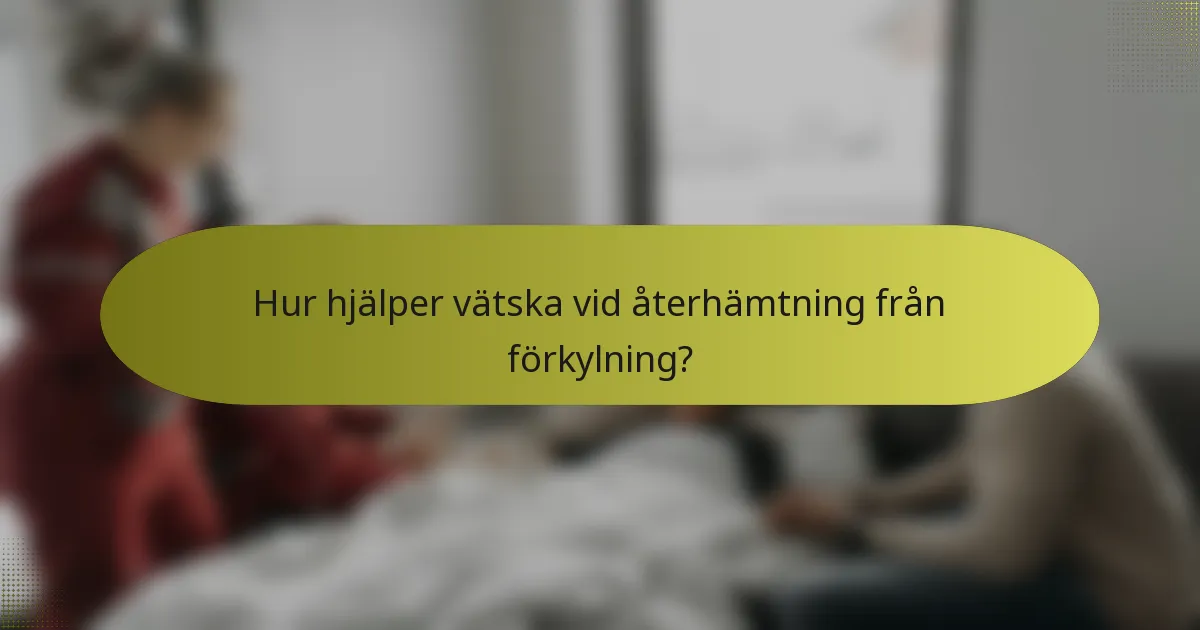 Hur hjälper vätska vid återhämtning från förkylning?