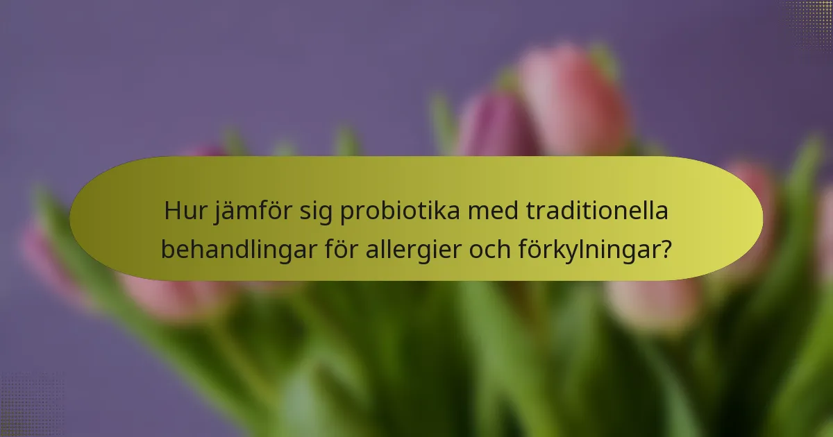Hur jämför sig probiotika med traditionella behandlingar för allergier och förkylningar?