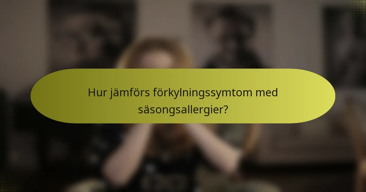 Hur jämförs förkylningssymtom med säsongsallergier?