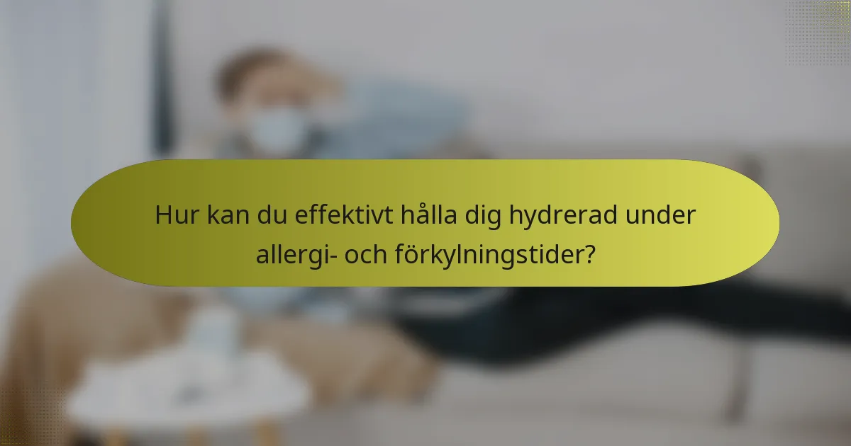 Hur kan du effektivt hålla dig hydrerad under allergi- och förkylningstider?