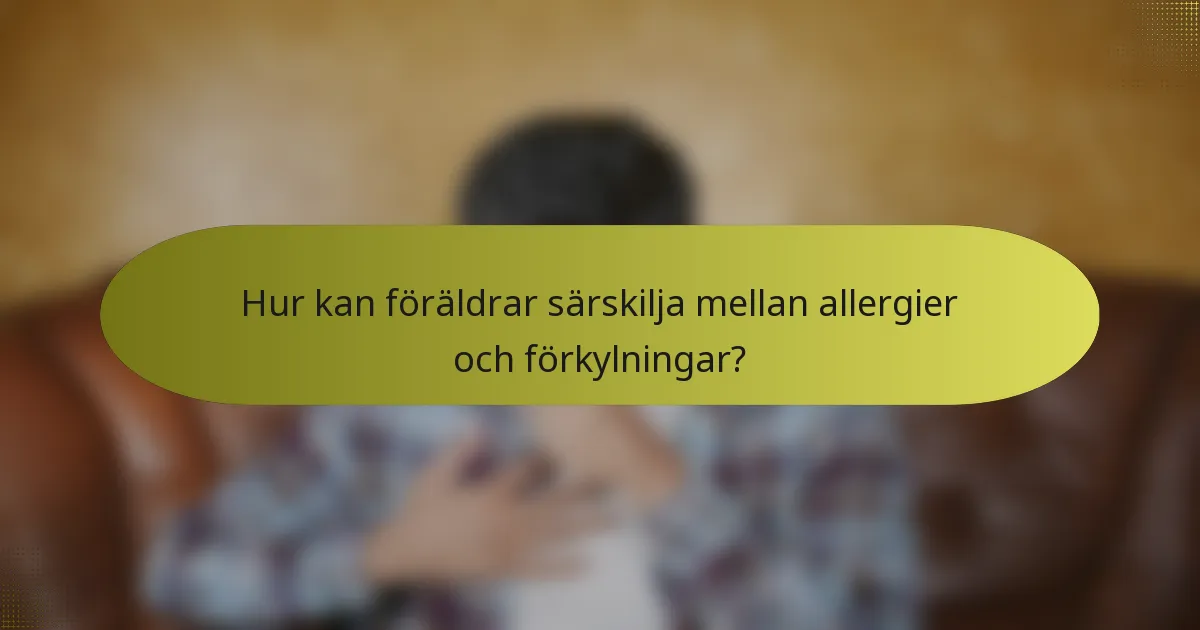 Hur kan föräldrar särskilja mellan allergier och förkylningar?