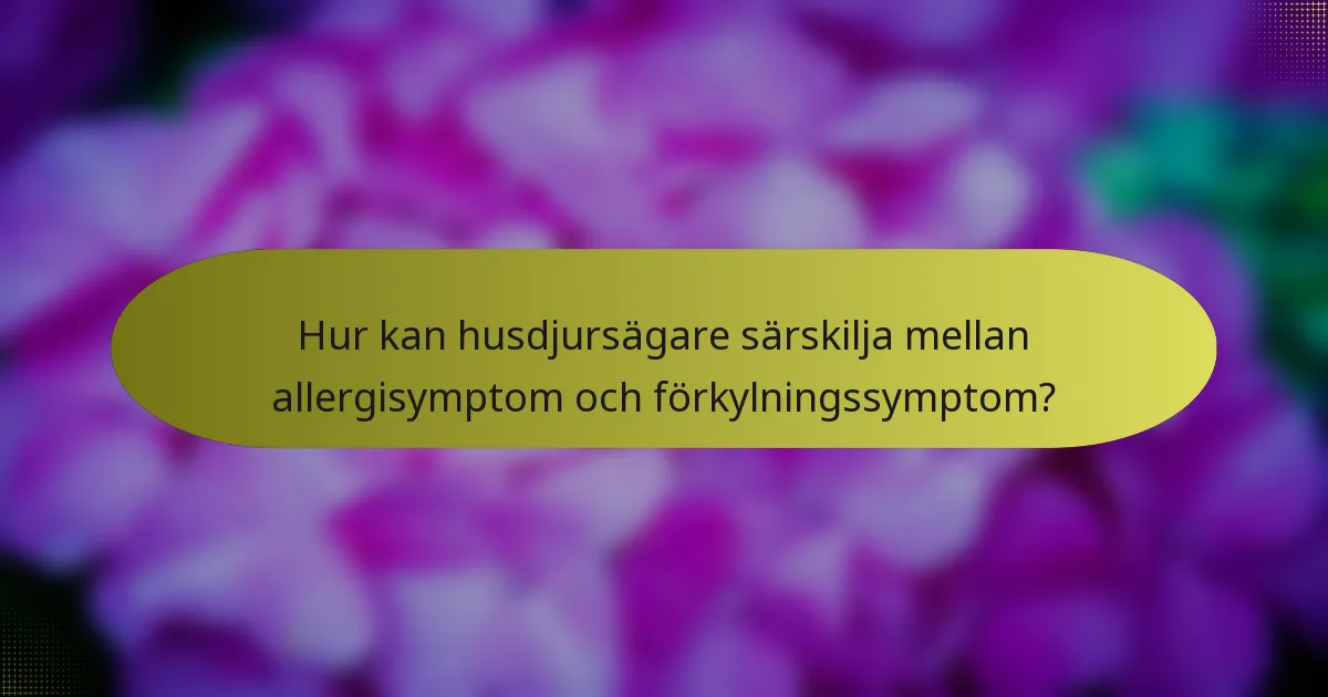 Hur kan husdjursägare särskilja mellan allergisymptom och förkylningssymptom?