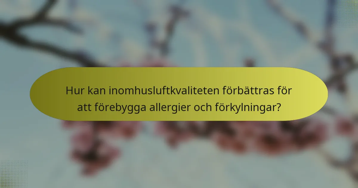 Hur kan inomhusluftkvaliteten förbättras för att förebygga allergier och förkylningar?