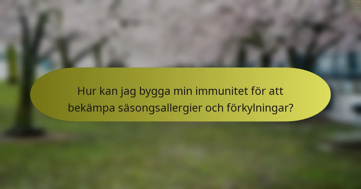 Hur kan jag bygga min immunitet för att bekämpa säsongsallergier och förkylningar?
