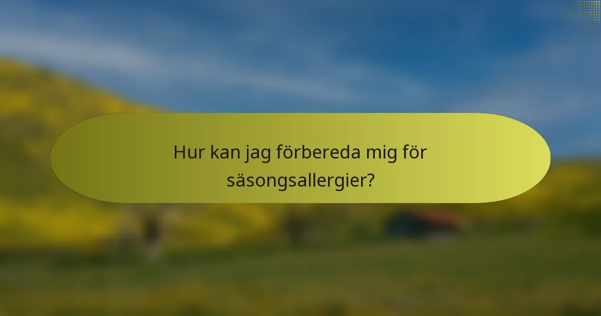 Hur kan jag förbereda mig för säsongsallergier?