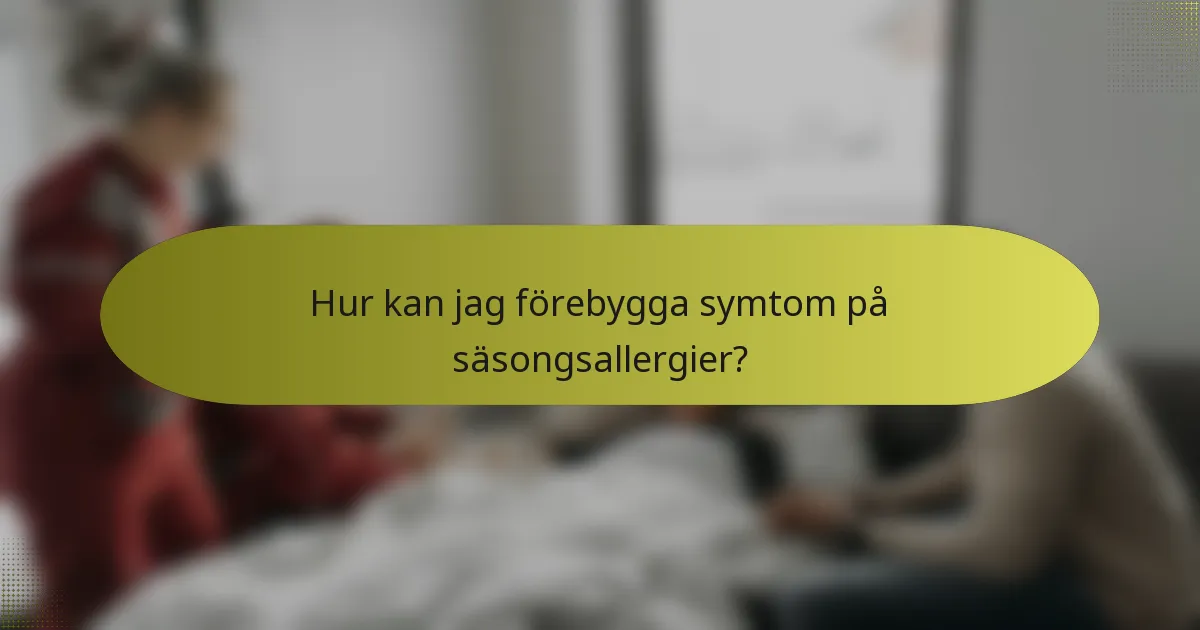 Hur kan jag förebygga symtom på säsongsallergier?
