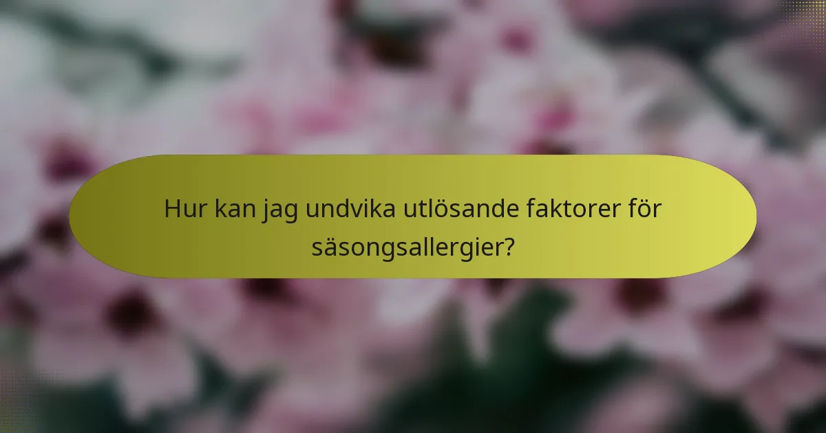 Hur kan jag undvika utlösande faktorer för säsongsallergier?