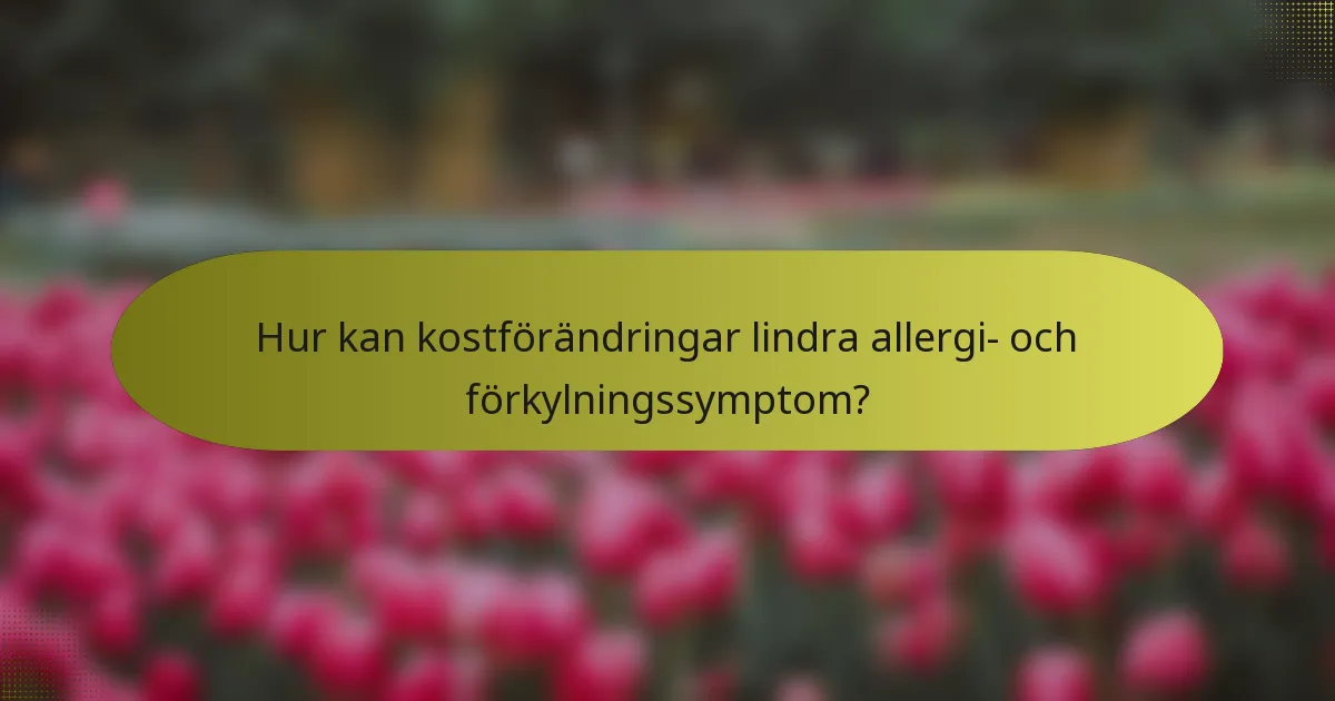 Hur kan kostförändringar lindra allergi- och förkylningssymptom?