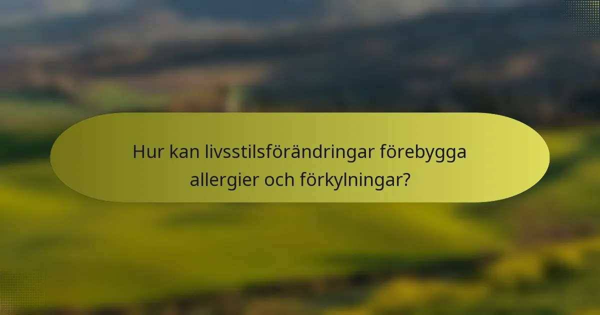 Hur kan livsstilsförändringar förebygga allergier och förkylningar?