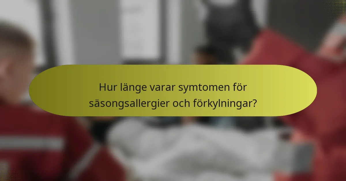 Hur länge varar symtomen för säsongsallergier och förkylningar?