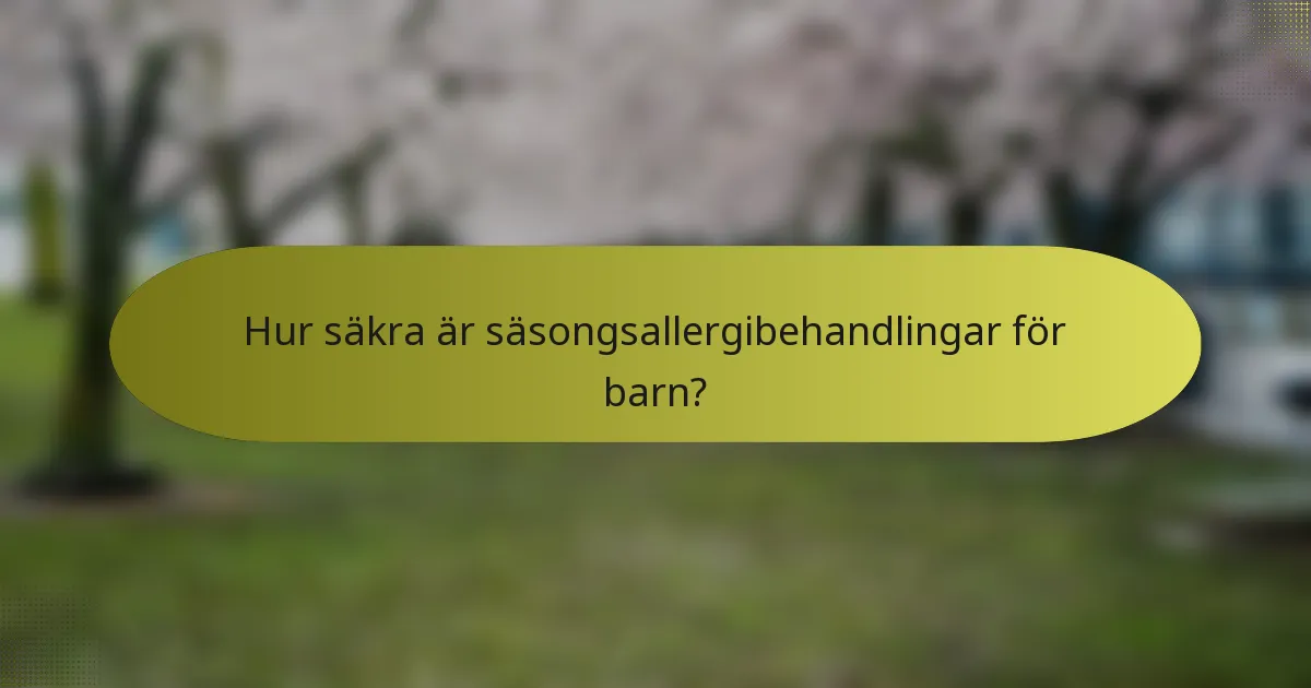 Hur säkra är säsongsallergibehandlingar för barn?
