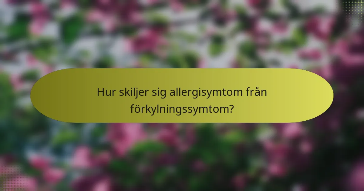 Hur skiljer sig allergisymtom från förkylningssymtom?