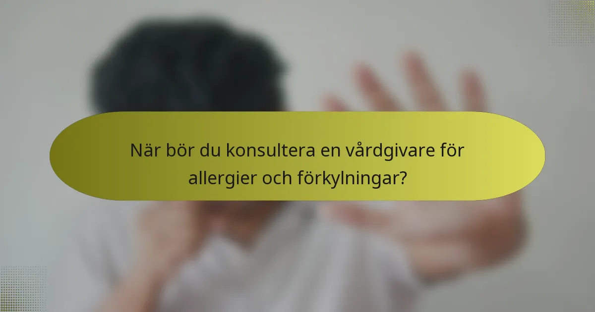 När bör du konsultera en vårdgivare för allergier och förkylningar?