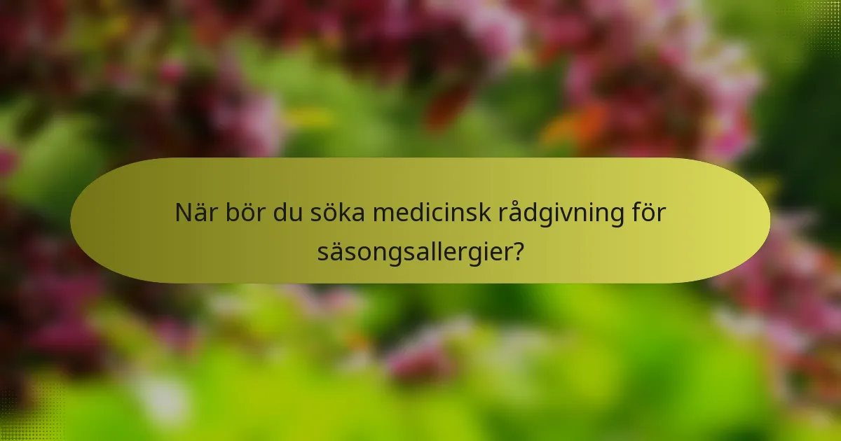 När bör du söka medicinsk rådgivning för säsongsallergier?