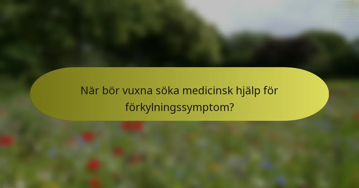 När bör vuxna söka medicinsk hjälp för förkylningssymptom?