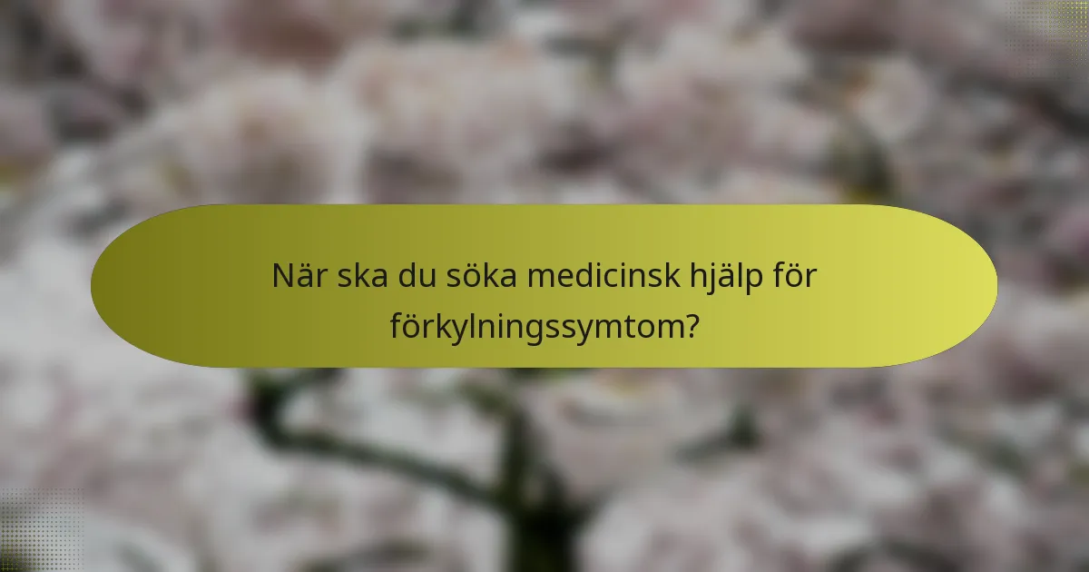 När ska du söka medicinsk hjälp för förkylningssymtom?