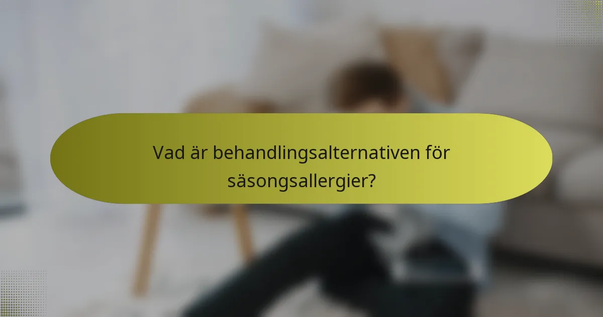 Vad är behandlingsalternativen för säsongsallergier?