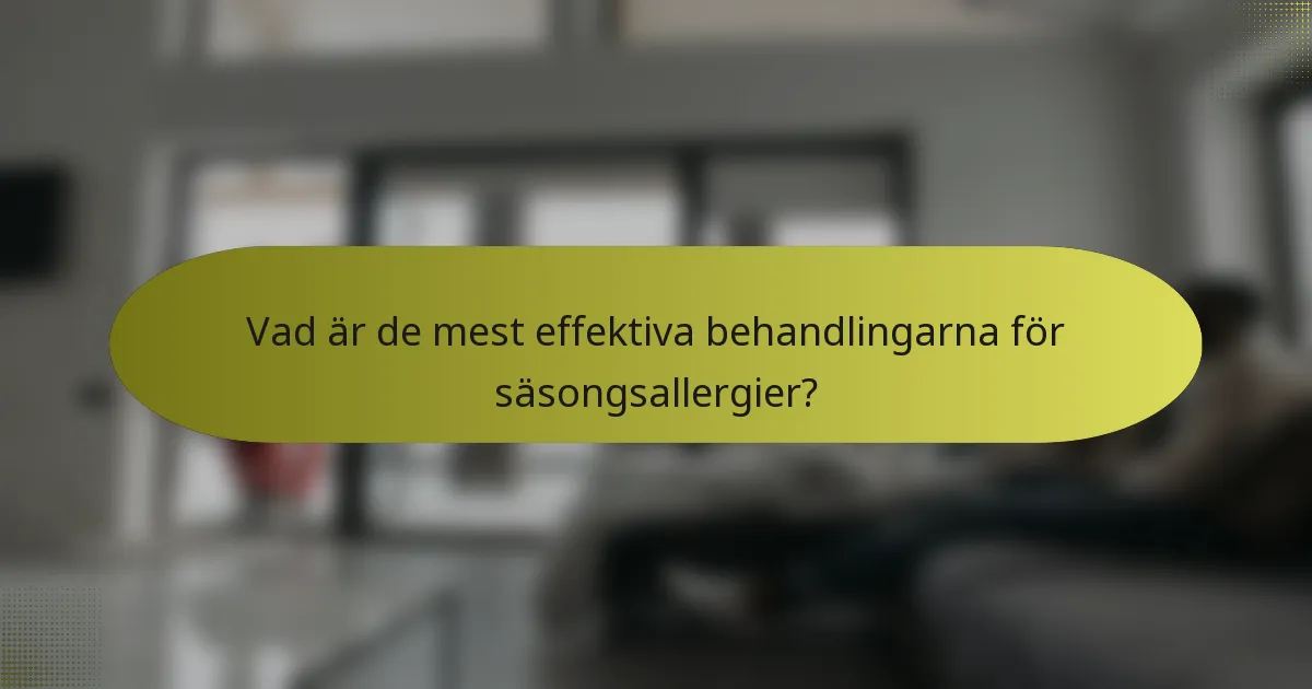 Vad är de mest effektiva behandlingarna för säsongsallergier?