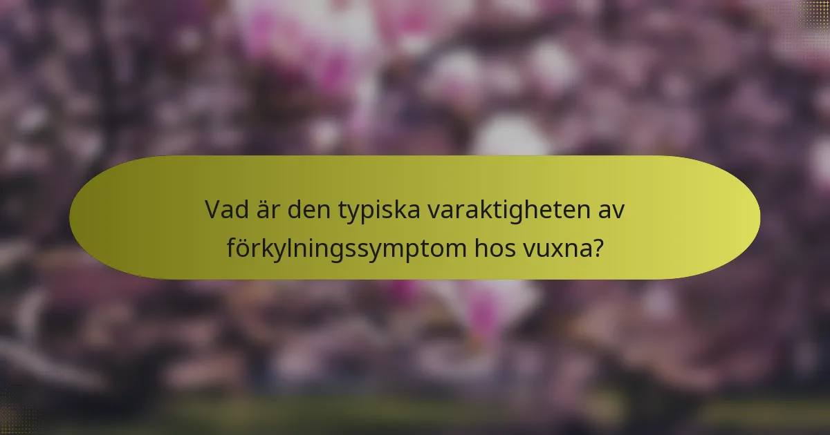 Vad är den typiska varaktigheten av förkylningssymptom hos vuxna?