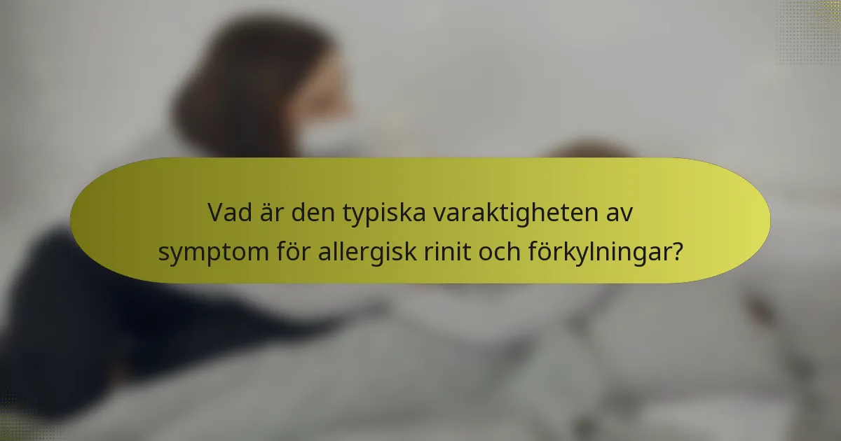 Vad är den typiska varaktigheten av symptom för allergisk rinit och förkylningar?