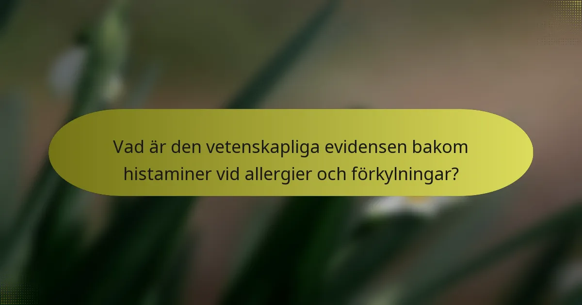 Vad är den vetenskapliga evidensen bakom histaminer vid allergier och förkylningar?