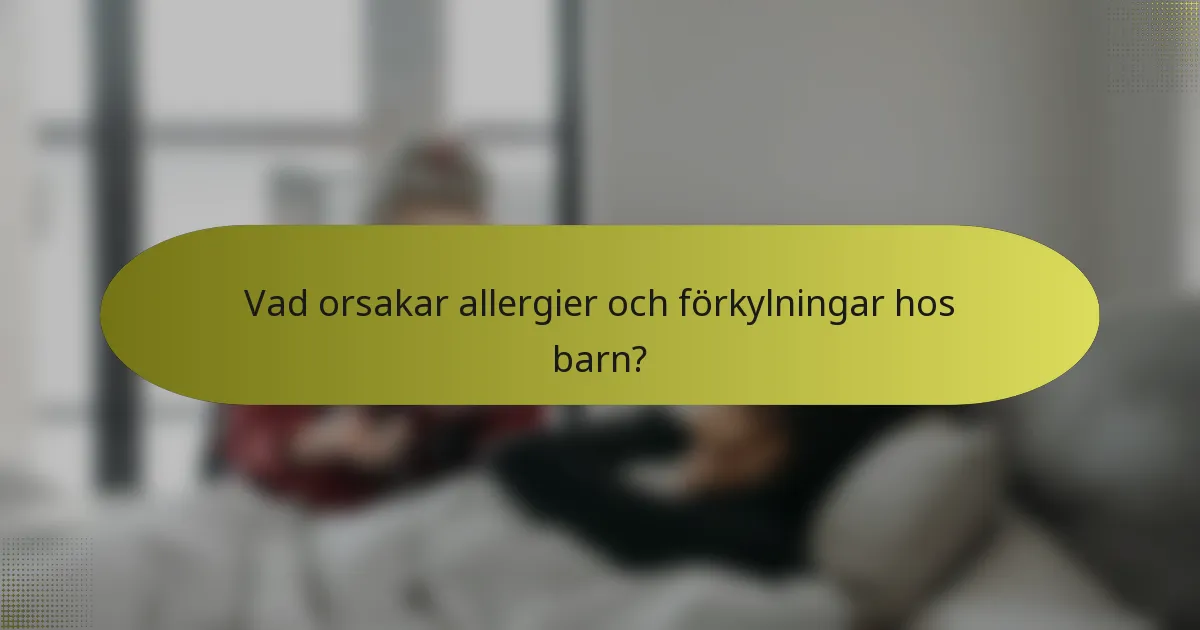 Vad orsakar allergier och förkylningar hos barn?