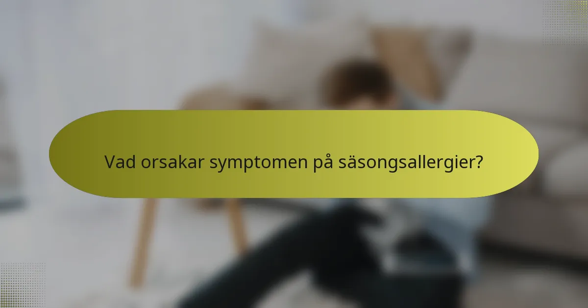 Vad orsakar symptomen på säsongsallergier?