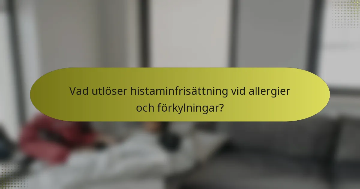 Vad utlöser histaminfrisättning vid allergier och förkylningar?