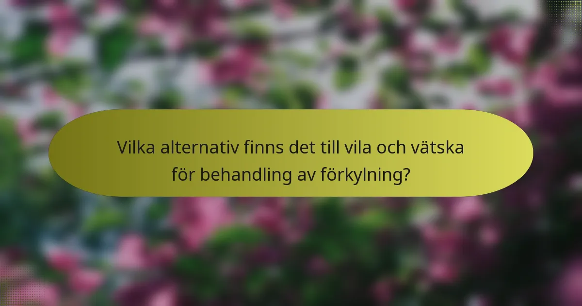 Vilka alternativ finns det till vila och vätska för behandling av förkylning?