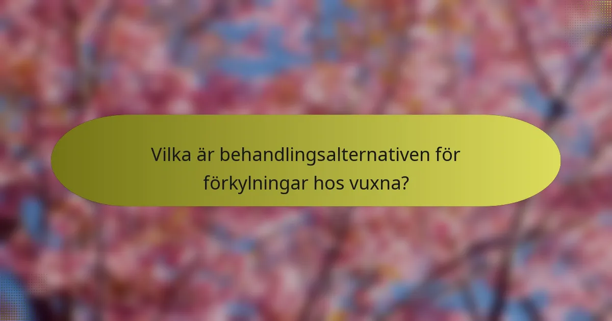 Vilka är behandlingsalternativen för förkylningar hos vuxna?