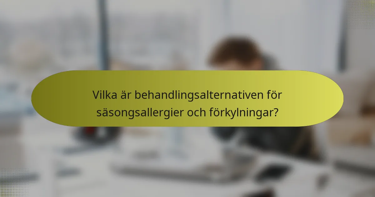 Vilka är behandlingsalternativen för säsongsallergier och förkylningar?