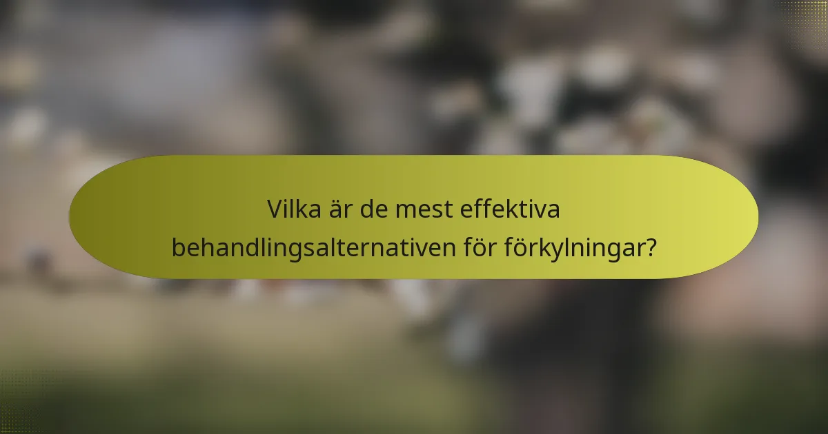 Vilka är de mest effektiva behandlingsalternativen för förkylningar?