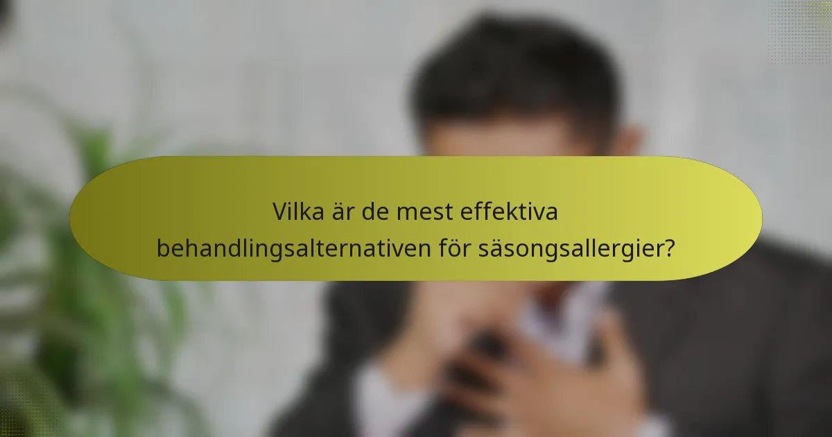 Vilka är de mest effektiva behandlingsalternativen för säsongsallergier?