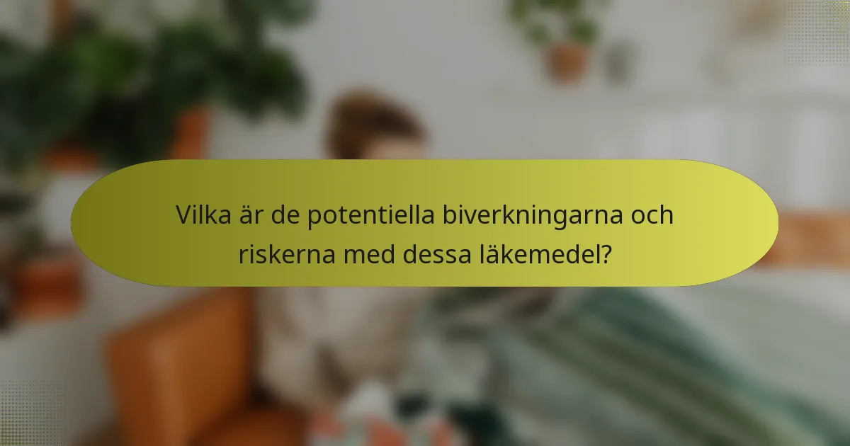 Vilka är de potentiella biverkningarna och riskerna med dessa läkemedel?