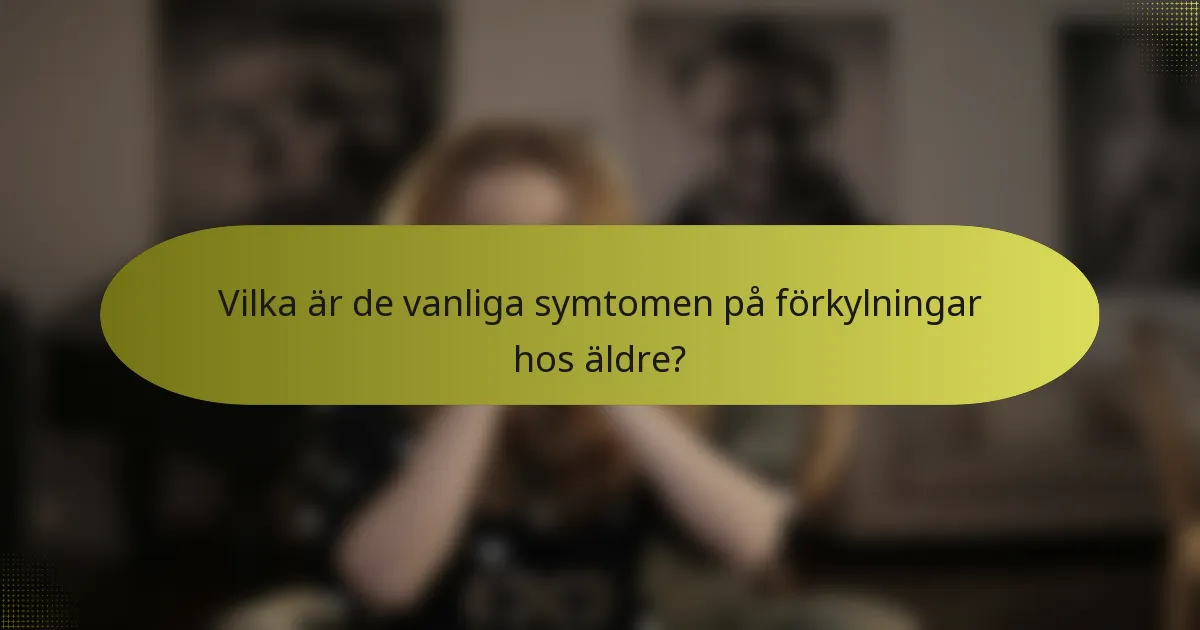Vilka är de vanliga symtomen på förkylningar hos äldre?
