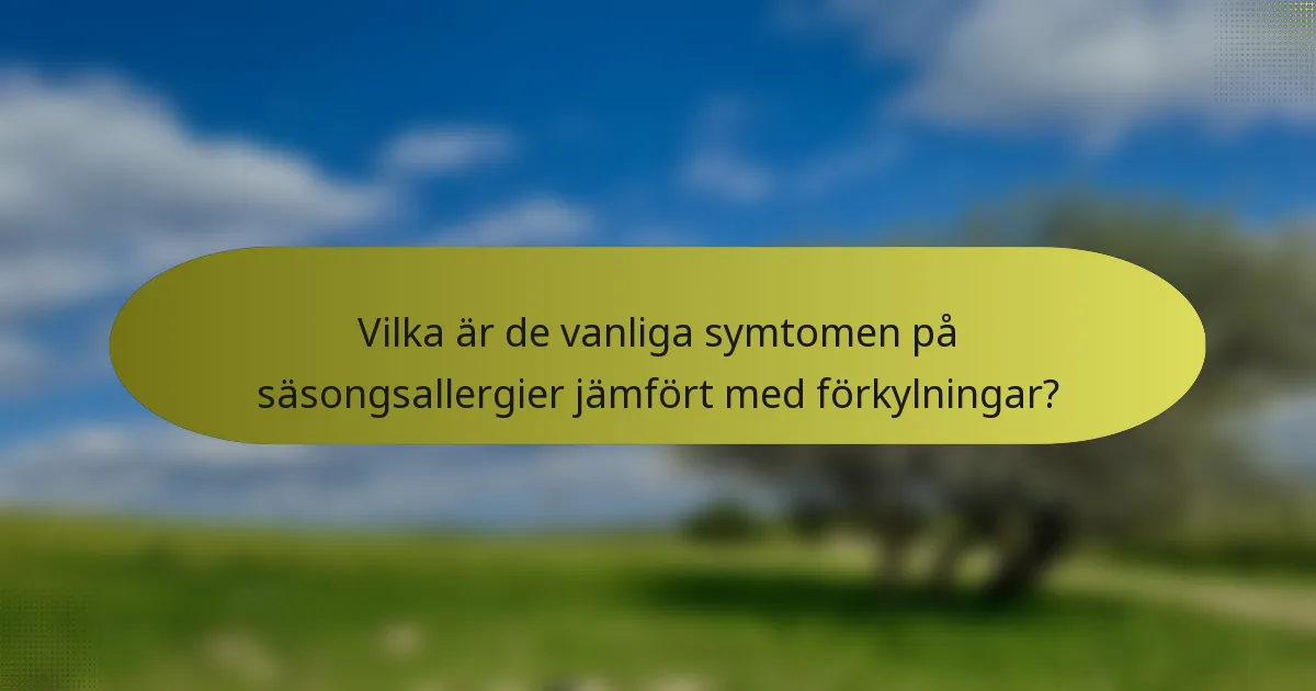 Vilka är de vanliga symtomen på säsongsallergier jämfört med förkylningar?