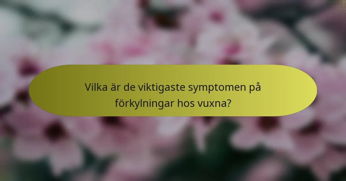 Vilka är de viktigaste symptomen på förkylningar hos vuxna?