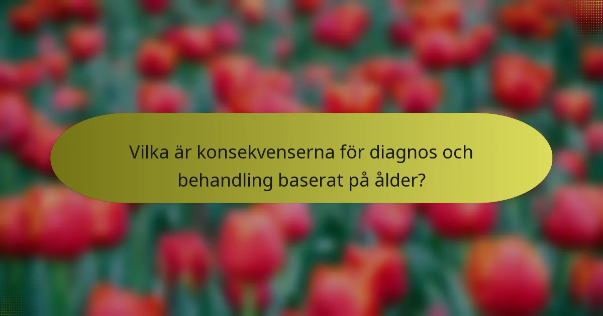 Vilka är konsekvenserna för diagnos och behandling baserat på ålder?