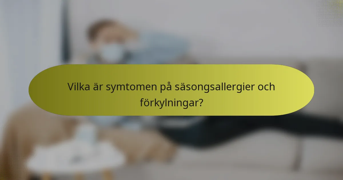 Vilka är symtomen på säsongsallergier och förkylningar?