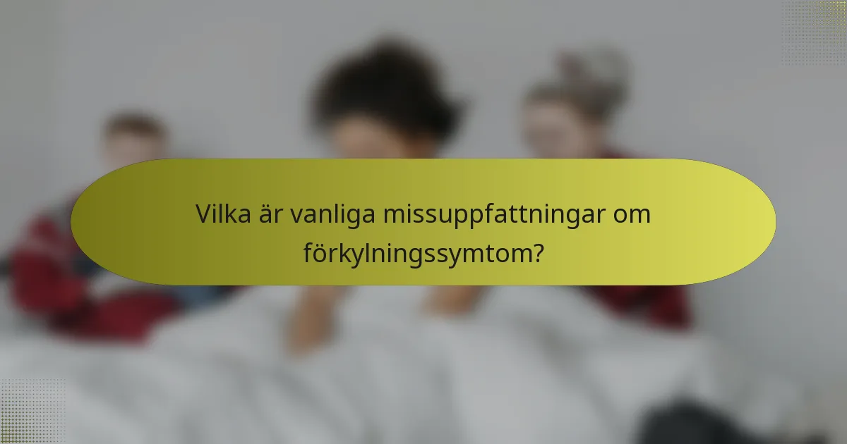 Vilka är vanliga missuppfattningar om förkylningssymtom?