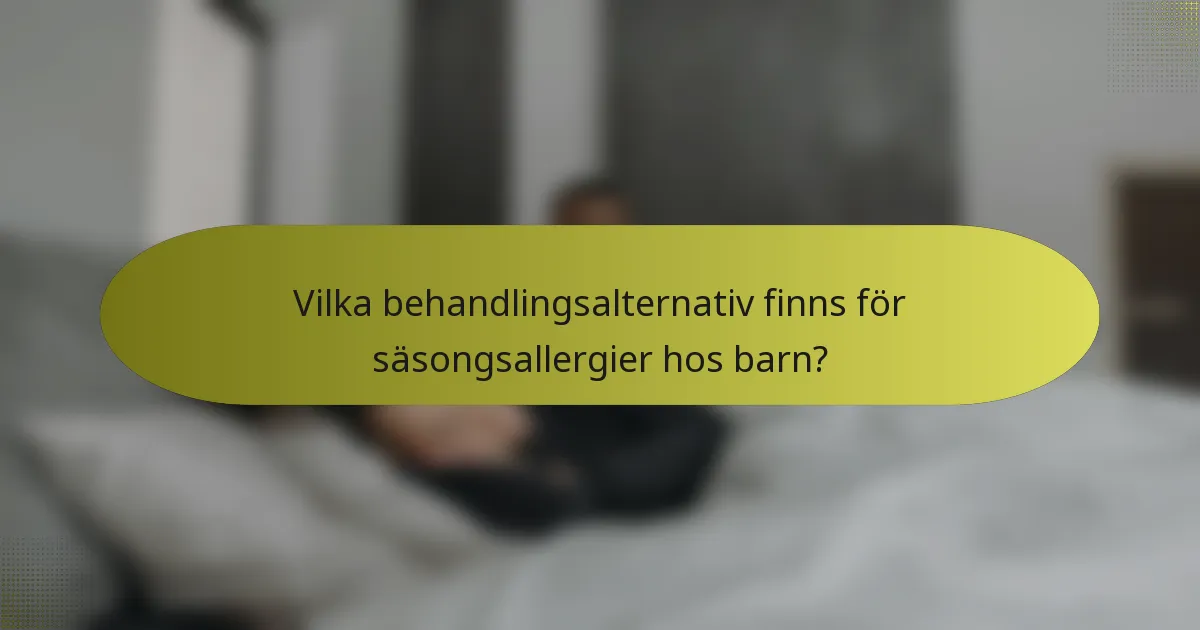 Vilka behandlingsalternativ finns för säsongsallergier hos barn?
