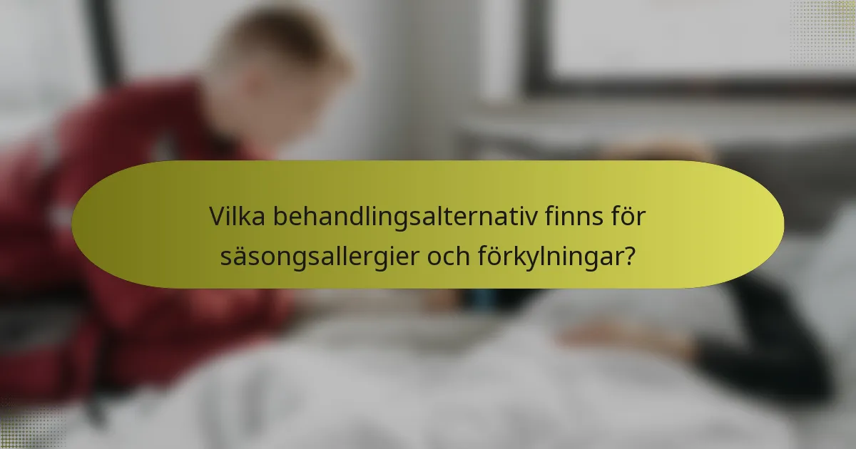 Vilka behandlingsalternativ finns för säsongsallergier och förkylningar?