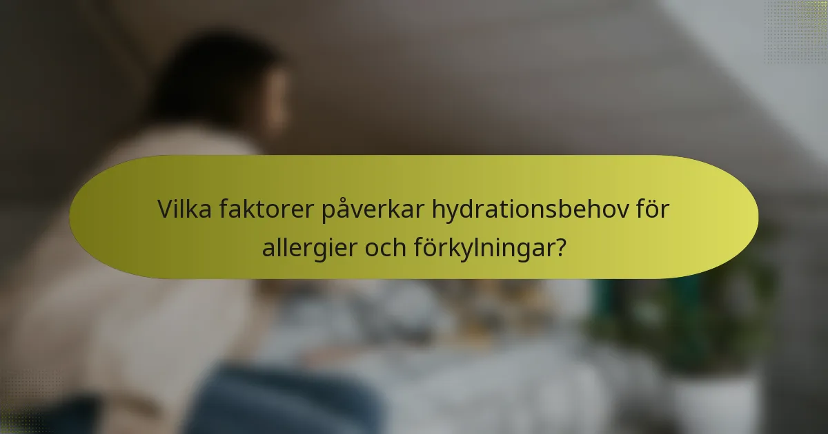 Vilka faktorer påverkar hydrationsbehov för allergier och förkylningar?