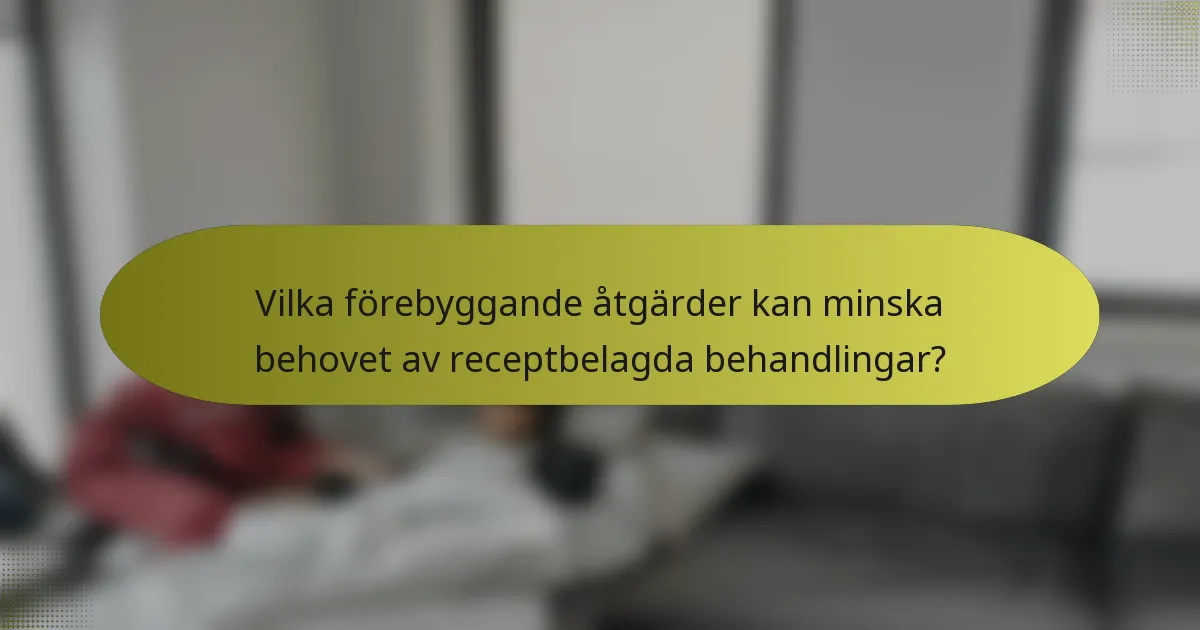 Vilka förebyggande åtgärder kan minska behovet av receptbelagda behandlingar?