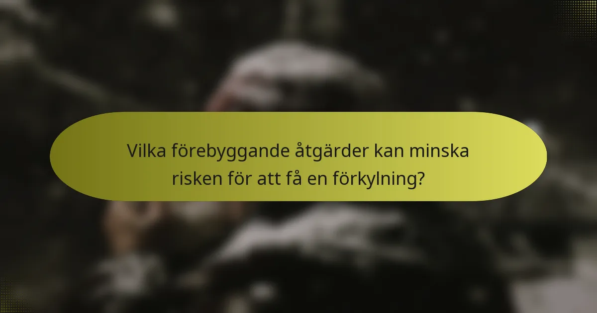 Vilka förebyggande åtgärder kan minska risken för att få en förkylning?