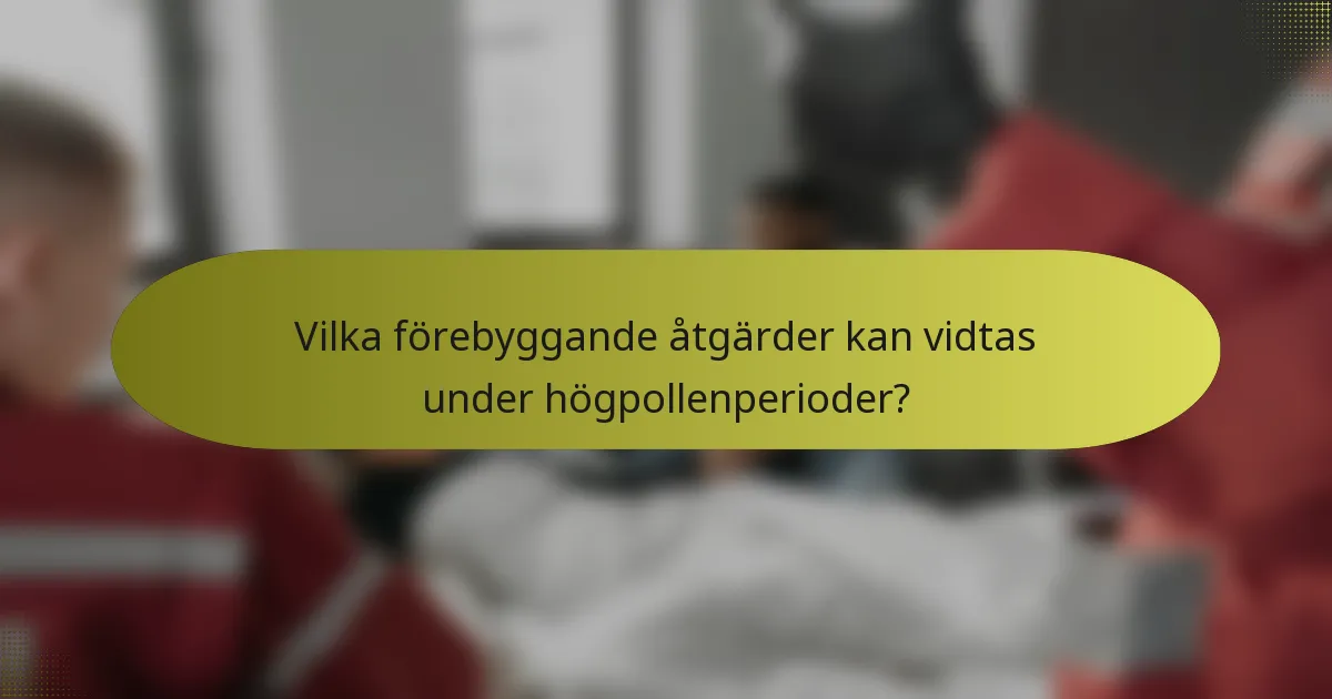 Vilka förebyggande åtgärder kan vidtas under högpollenperioder?
