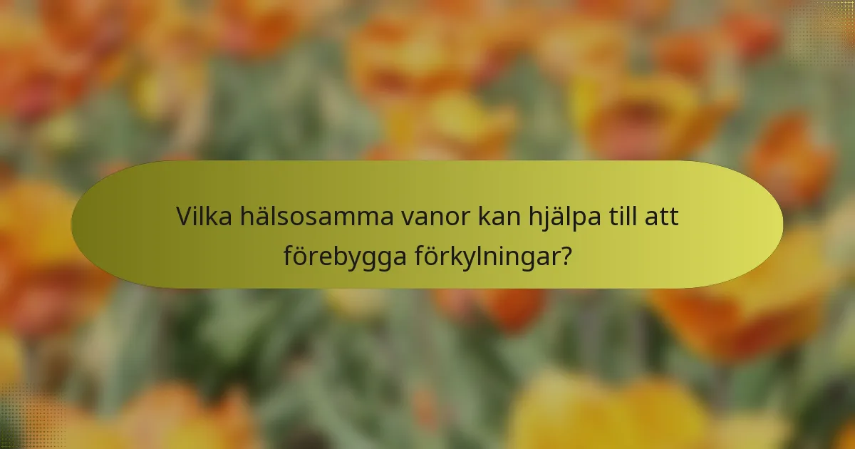 Vilka hälsosamma vanor kan hjälpa till att förebygga förkylningar?